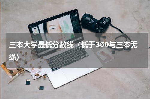 三本大学最低分数线（低于360与三本无缘）