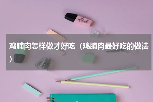 鸡脯肉怎样做才好吃（鸡脯肉最好吃的做法）