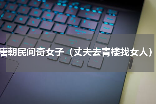 唐朝民间奇女子（丈夫去青楼找女人）