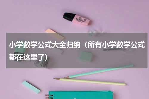 小学数学公式大全归纳（所有小学数学公式都在这里了）