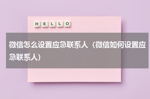 微信怎么设置应急联系人（微信如何设置应急联系人）