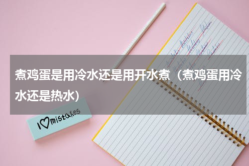 煮鸡蛋是用冷水还是用开水煮（煮鸡蛋用冷水还是热水）
