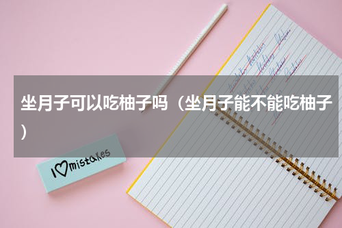 坐月子可以吃柚子吗（坐月子能不能吃柚子）