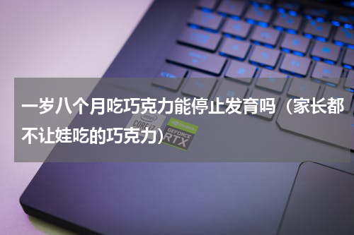 一岁八个月吃巧克力能停止发育吗（家长都不让娃吃的巧克力）