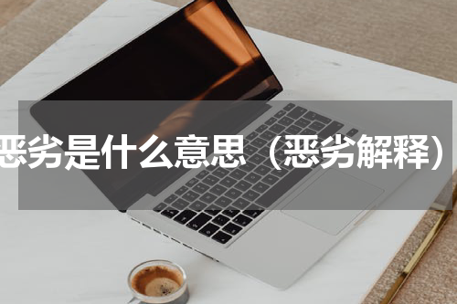 恶劣是什么意思（恶劣解释）