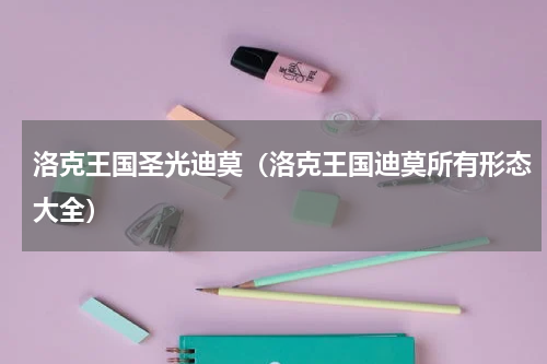 洛克王国圣光迪莫（洛克王国迪莫所有形态大全）