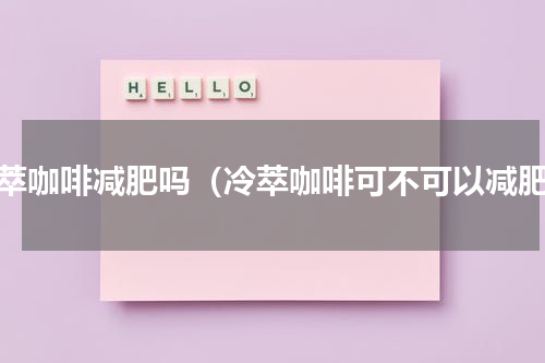 冷萃咖啡减肥吗（冷萃咖啡可不可以减肥）