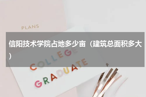 信阳技术学院占地多少亩（建筑总面积多大）