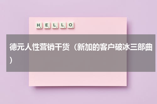 德元人性营销干货（新加的客户破冰三部曲）