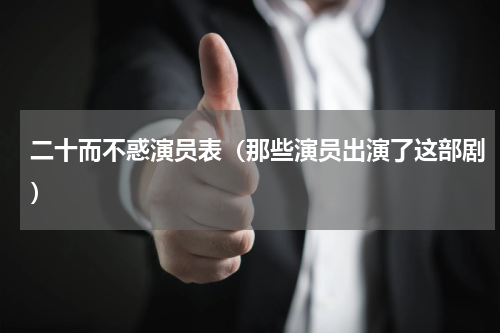 二十而不惑演员表（那些演员出演了这部剧）