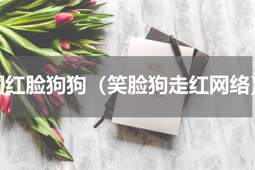 网红脸狗狗（笑脸狗走红网络）