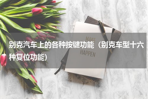 别克汽车上的各种按键功能（别克车型十六种复位功能）