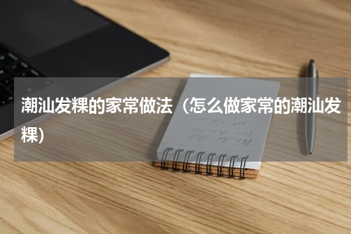 潮汕发粿的家常做法（怎么做家常的潮汕发粿）
