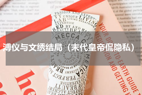 溥仪与文绣结局（末代皇帝侃隐私）