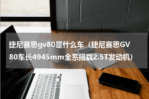 捷尼赛思gv80是什么车（捷尼赛思GV80车长4945mm全系搭载2.5T发动机）