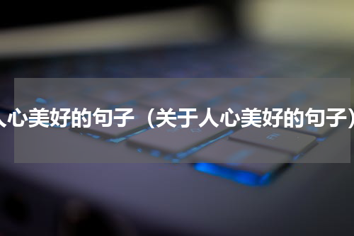 人心美好的句子（关于人心美好的句子）