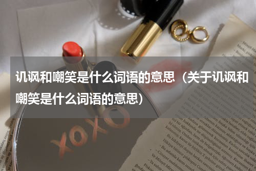 讥讽和嘲笑是什么词语的意思（关于讥讽和嘲笑是什么词语的意思）