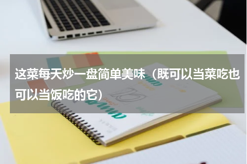 这菜每天炒一盘简单美味（既可以当菜吃也可以当饭吃的它）