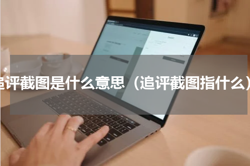 追评截图是什么意思（追评截图指什么）