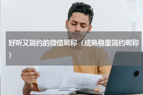 好听又简约的微信昵称（成熟稳重简约昵称）