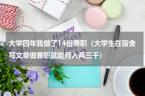 大学四年我做了14份兼职（大学生在宿舍写文章做兼职就能月入两三千）