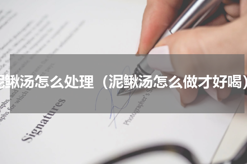泥鳅汤怎么处理（泥鳅汤怎么做才好喝）