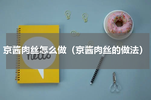 京酱肉丝怎么做（京酱肉丝的做法）