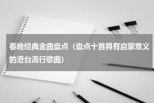 春晚经典金曲盘点（盘点十首具有启蒙意义的港台流行歌曲）