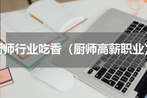 厨师行业吃香（厨师高薪职业）