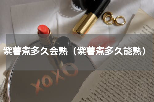 紫薯煮多久会熟（紫薯煮多久能熟）