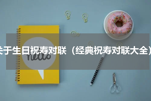 关于生日祝寿对联（经典祝寿对联大全）