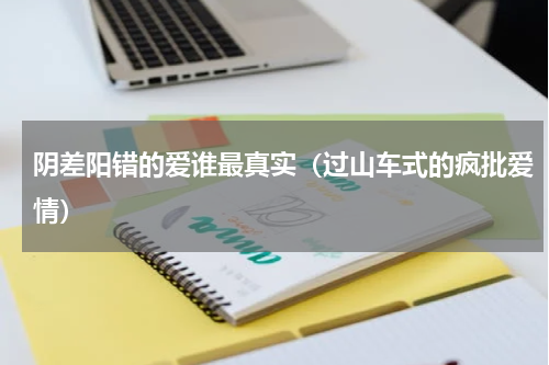 阴差阳错的爱谁最真实（过山车式的疯批爱情）