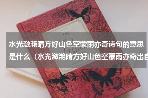 水光潋滟晴方好山色空蒙雨亦奇诗句的意思是什么（水光潋滟晴方好山色空蒙雨亦奇出自哪）