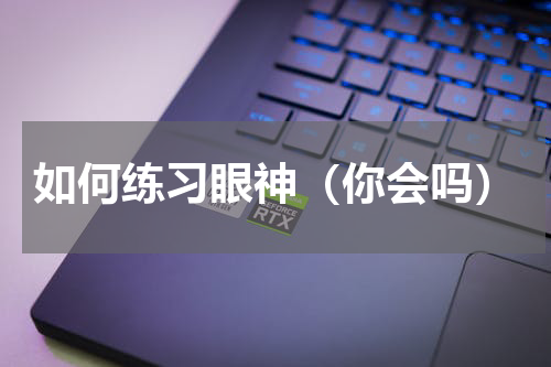 如何练习眼神（你会吗）