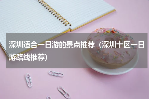 深圳适合一日游的景点推荐（深圳十区一日游路线推荐）