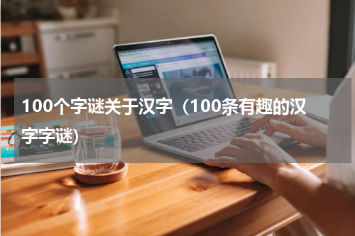 100个字谜关于汉字（100条有趣的汉字字谜）