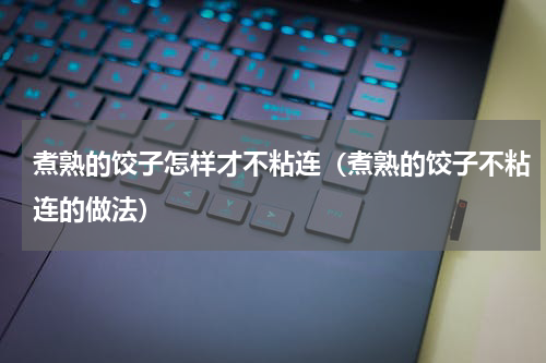 煮熟的饺子怎样才不粘连（煮熟的饺子不粘连的做法）