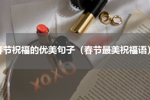 春节祝福的优美句子（春节最美祝福语）