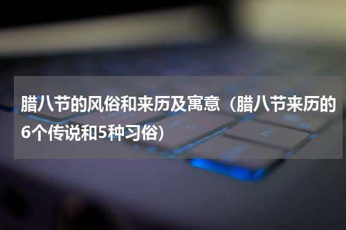腊八节的风俗和来历及寓意（腊八节来历的6个传说和5种习俗）
