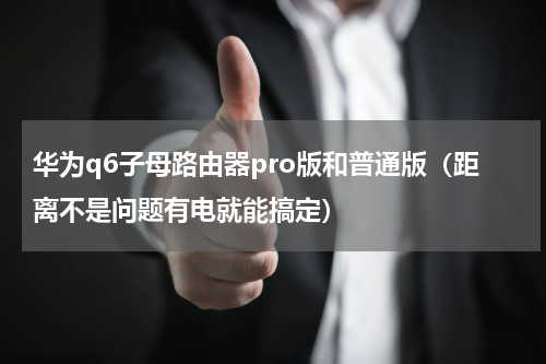 华为q6子母路由器pro版和普通版（距离不是问题有电就能搞定）