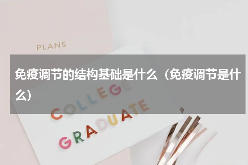 免疫调节的结构基础是什么（免疫调节是什么）