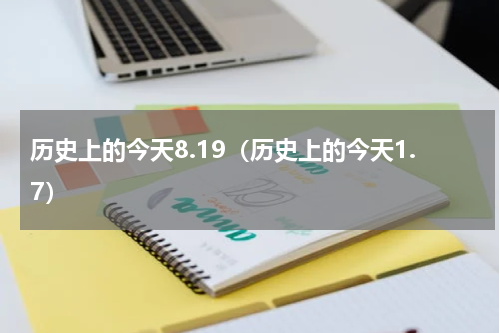历史上的今天8.19（历史上的今天1.7）