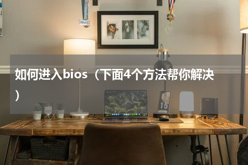 如何进入bios（下面4个方法帮你解决）