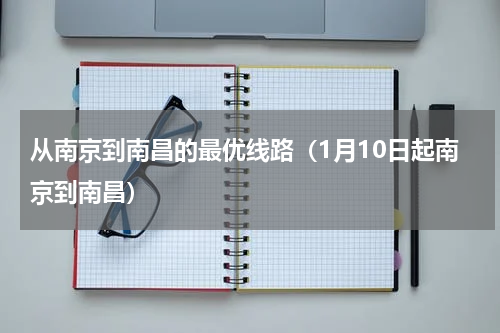 从南京到南昌的最优线路（1月10日起南京到南昌）