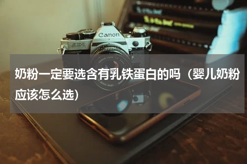 奶粉一定要选含有乳铁蛋白的吗（婴儿奶粉应该怎么选）