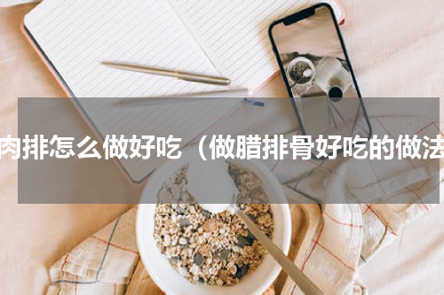 腊肉排怎么做好吃（做腊排骨好吃的做法）