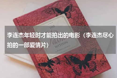 李连杰年轻时才能拍出的电影（李连杰尽心拍的一部爱情片）