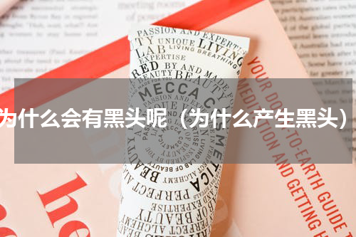为什么会有黑头呢（为什么产生黑头）