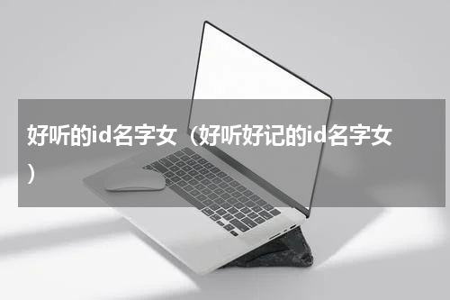 好听的id名字女（好听好记的id名字女）