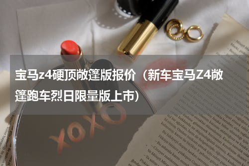 宝马z4硬顶敞篷版报价（新车宝马Z4敞篷跑车烈日限量版上市）